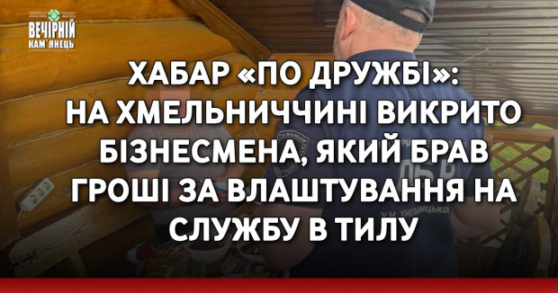 Хабар «по дружбі»: на Хмельниччині викрито бізнесмена, який брав гроші за влаштування на службу в тилу