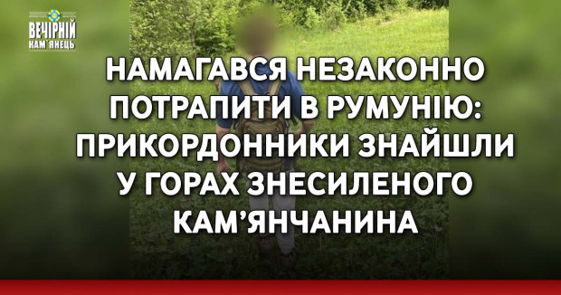 Намагався незаконно потрапити в Румунію: прикордонники знайшли у горах знесиленого кам’янчанина