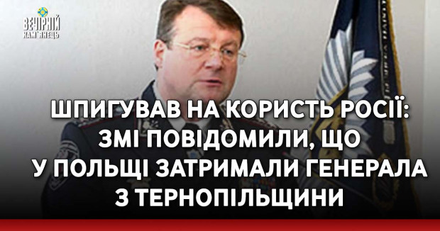 Шпигував на користь Росії: ЗМІ повідомили, що у Польщі затримали генерала з Тернопільщини