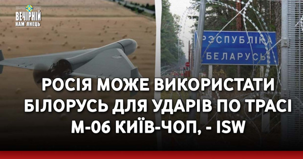 Росія може використати Білорусь для ударів по трасі М-06 Київ-Чоп, - ISW