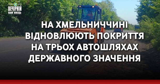 На Хмельниччині відновлюють покриття на трьох автошляхах державного значення