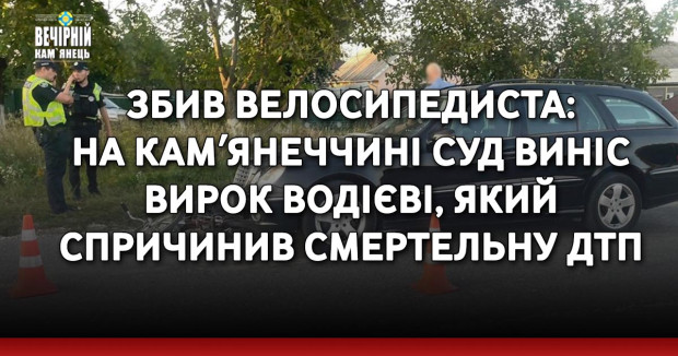 Збив велосипедиста: на Камʼянеччині суд виніс вирок водієві, який спричинив смертельну ДТП