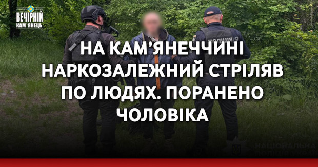 На Кам’янеччині наркозалежний стріляв по людях. Поранено чоловіка
