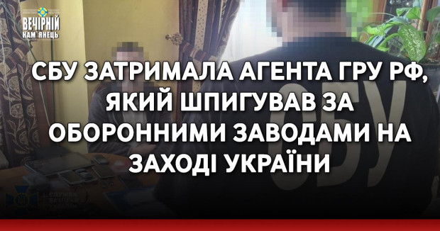 СБУ затримала агента гру рф, який шпигував за оборонними заводами на заході України