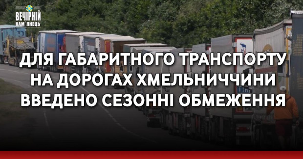 Для габаритного транспорту на дорогах Хмельниччини введено сезонні обмеження