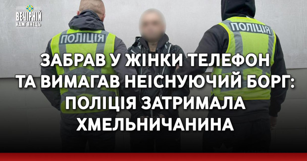 Забрав у жінки телефон та вимагав неіснуючий борг: поліція затримала хмельничанина