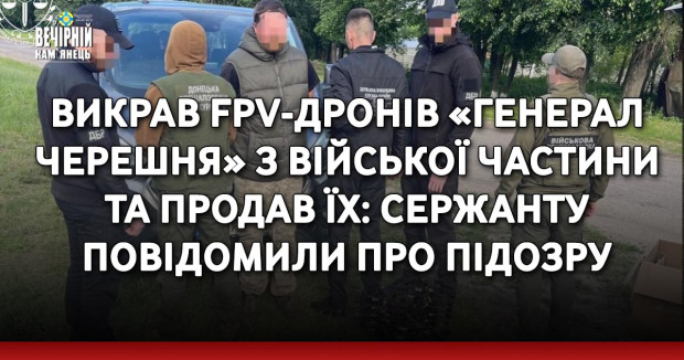 Викрав FPV-дронів «Генерал Черешня» з війської частини та продав їх: сержанту повідомили про підозру