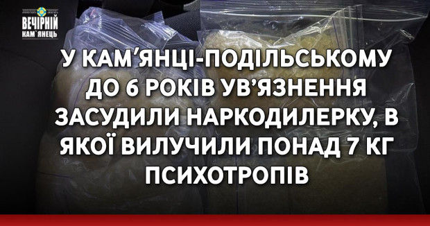 У Камʼянці-Подільському до 6 років ув’язнення засудили наркодилерку, в якої вилучили понад 7 кг психотропів
