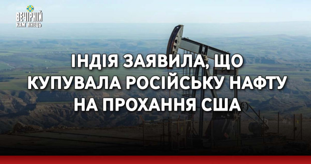 Індія заявила, що купувала російську нафту на прохання США