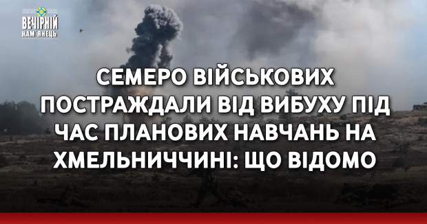 Семеро військових постраждали від вибуху під час планових навчань на Хмельниччині: що відомо