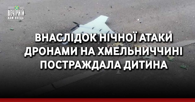 Внаслідок нічної атаки дронами на Хмельниччині постраждала дитина