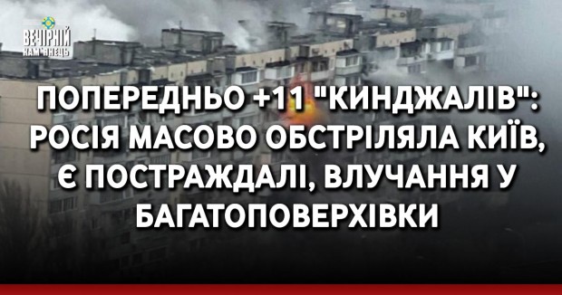 Попередньо +11 "Кинджалів": Росія масово обстріляла Київ, є постраждалі, влучання у багатоповерхівки