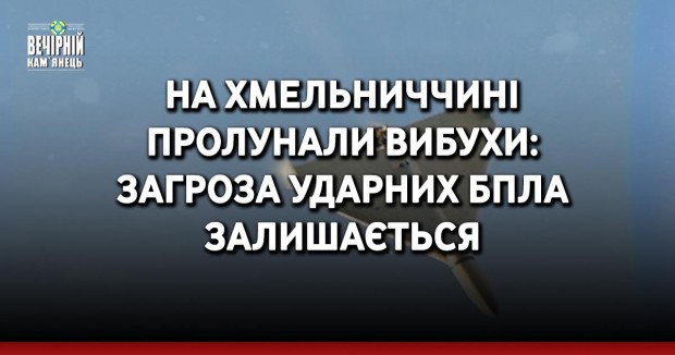 На Хмельниччині пролунали вибухи: загроза ударних БпЛА залишається