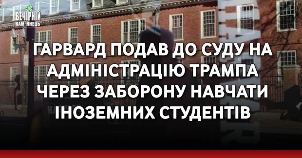 Гарвард подав до суду на адміністрацію Трампа через заборону навчати іноземних студентів