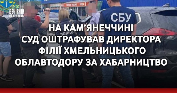 На Кам’янеччині суд оштрафував директора філії Хмельницького облавтодору за хабарництво